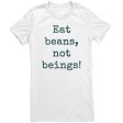 Eat Beans Not Beings Women s Shirt on Sale