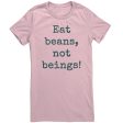 Eat Beans Not Beings Women s Shirt on Sale