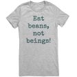 Eat Beans Not Beings Women s Shirt on Sale